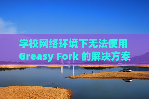 学校网络环境下无法使用 Greasy Fork 的解决方案